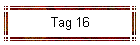 Tag 16