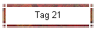 Tag 21